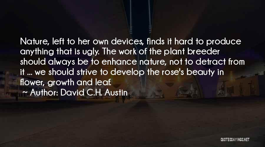 David C.H. Austin Quotes: Nature, Left To Her Own Devices, Finds It Hard To Produce Anything That Is Ugly. The Work Of The Plant