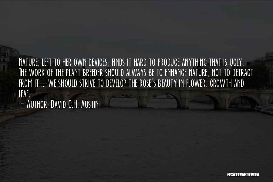 David C.H. Austin Quotes: Nature, Left To Her Own Devices, Finds It Hard To Produce Anything That Is Ugly. The Work Of The Plant