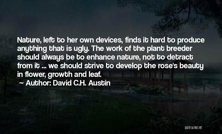 David C.H. Austin Quotes: Nature, Left To Her Own Devices, Finds It Hard To Produce Anything That Is Ugly. The Work Of The Plant