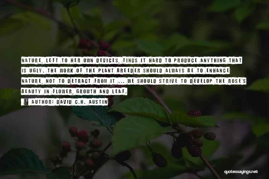 David C.H. Austin Quotes: Nature, Left To Her Own Devices, Finds It Hard To Produce Anything That Is Ugly. The Work Of The Plant