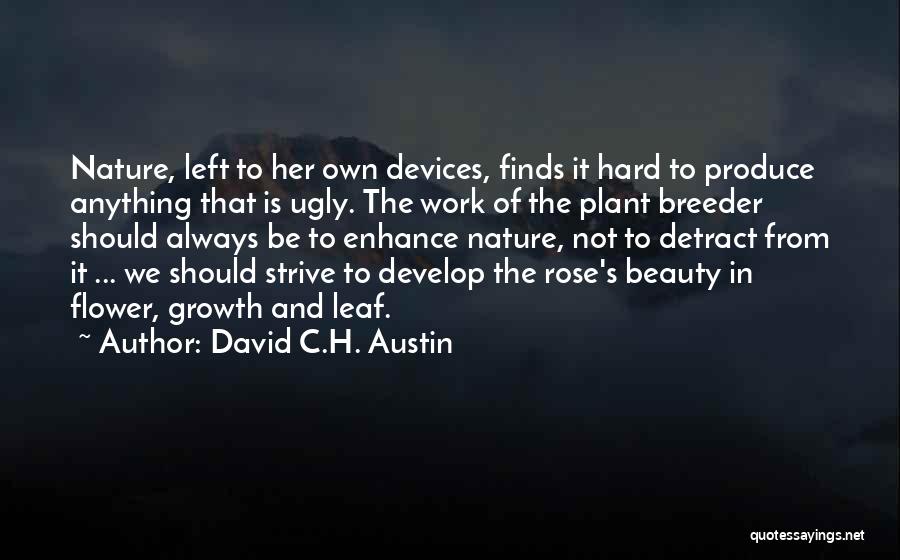 David C.H. Austin Quotes: Nature, Left To Her Own Devices, Finds It Hard To Produce Anything That Is Ugly. The Work Of The Plant