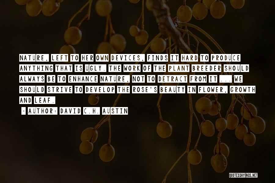 David C.H. Austin Quotes: Nature, Left To Her Own Devices, Finds It Hard To Produce Anything That Is Ugly. The Work Of The Plant