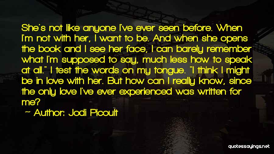 Jodi Picoult Quotes: She's Not Like Anyone I've Ever Seen Before. When I'm Not With Her, I Want To Be. And When She