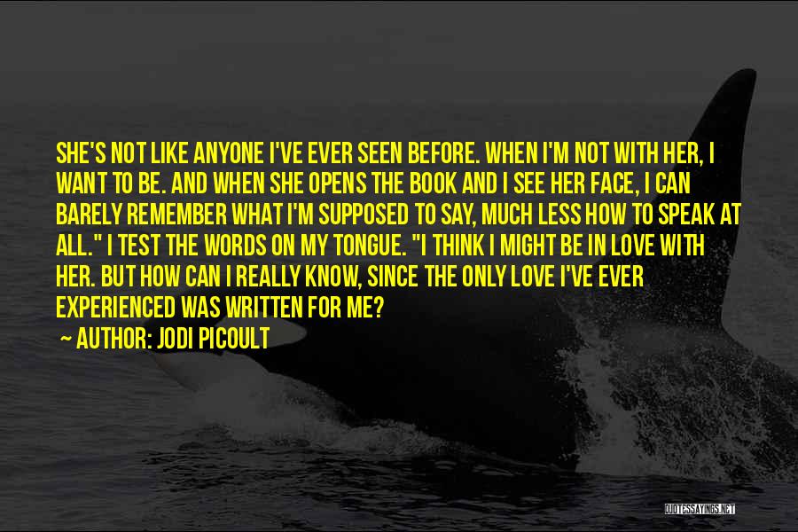 Jodi Picoult Quotes: She's Not Like Anyone I've Ever Seen Before. When I'm Not With Her, I Want To Be. And When She