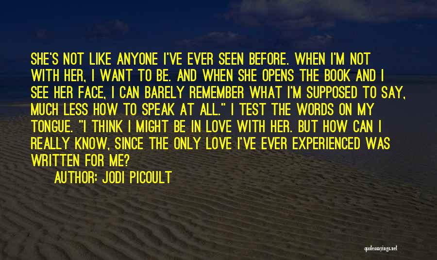 Jodi Picoult Quotes: She's Not Like Anyone I've Ever Seen Before. When I'm Not With Her, I Want To Be. And When She