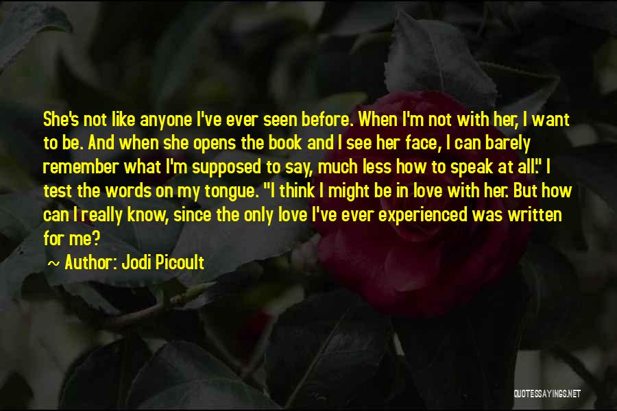 Jodi Picoult Quotes: She's Not Like Anyone I've Ever Seen Before. When I'm Not With Her, I Want To Be. And When She