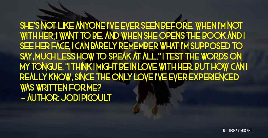 Jodi Picoult Quotes: She's Not Like Anyone I've Ever Seen Before. When I'm Not With Her, I Want To Be. And When She
