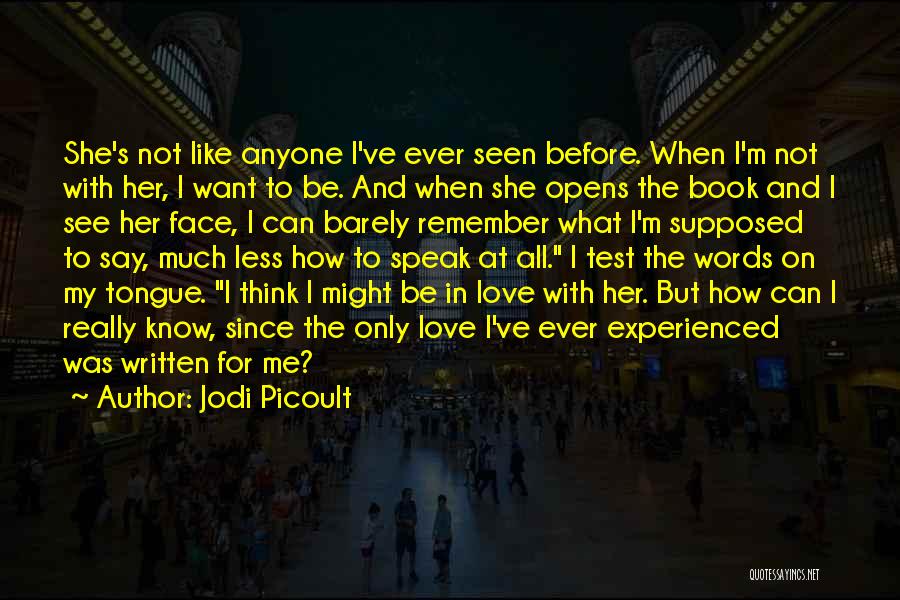 Jodi Picoult Quotes: She's Not Like Anyone I've Ever Seen Before. When I'm Not With Her, I Want To Be. And When She