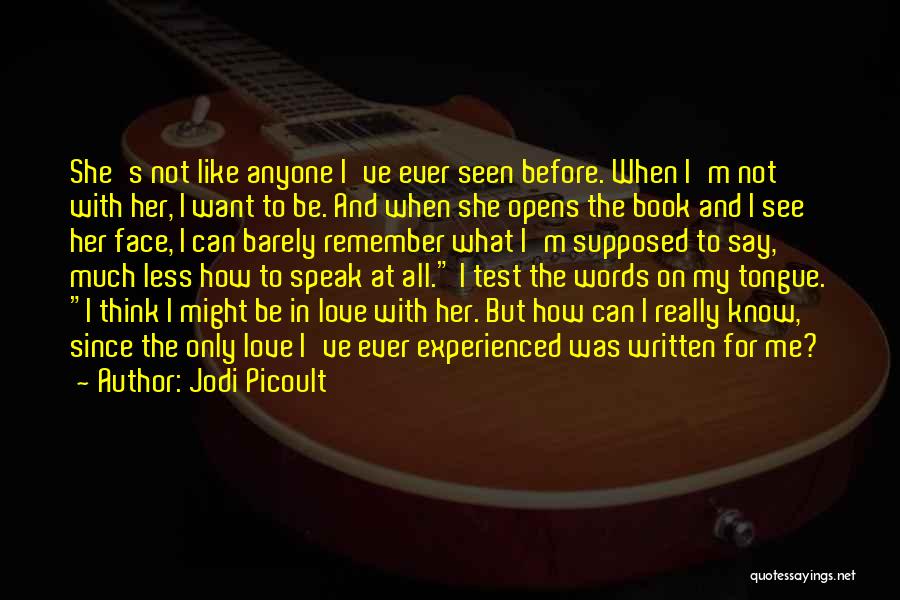Jodi Picoult Quotes: She's Not Like Anyone I've Ever Seen Before. When I'm Not With Her, I Want To Be. And When She