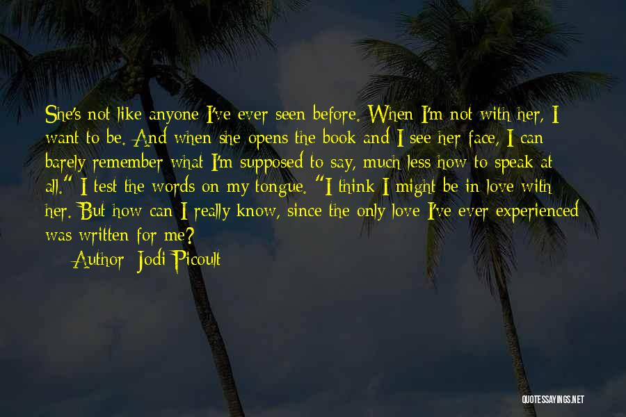 Jodi Picoult Quotes: She's Not Like Anyone I've Ever Seen Before. When I'm Not With Her, I Want To Be. And When She