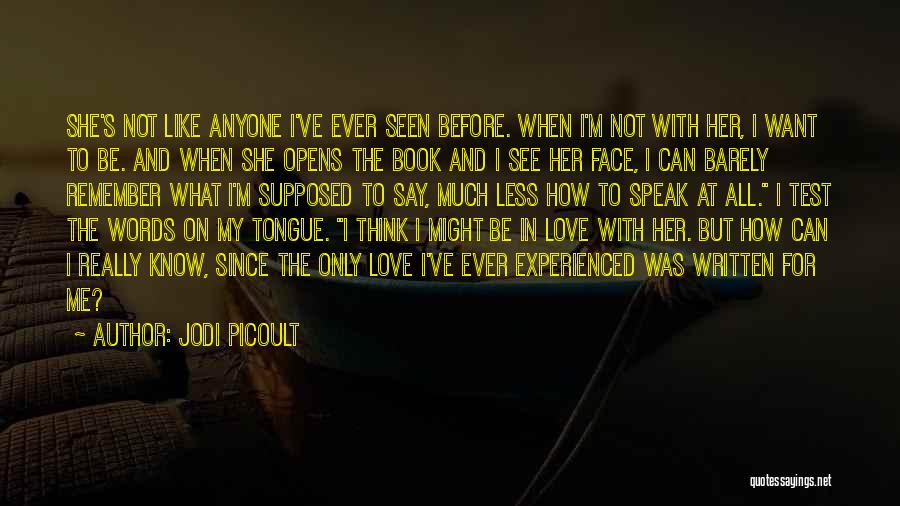 Jodi Picoult Quotes: She's Not Like Anyone I've Ever Seen Before. When I'm Not With Her, I Want To Be. And When She