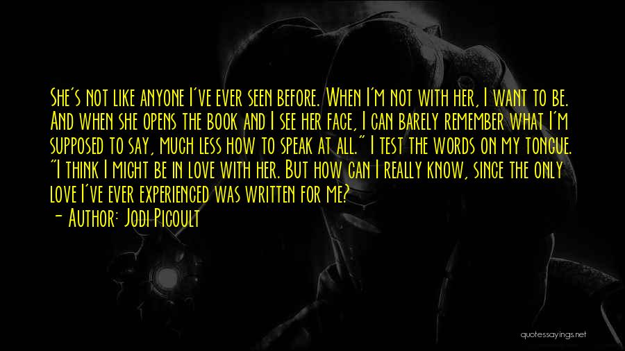 Jodi Picoult Quotes: She's Not Like Anyone I've Ever Seen Before. When I'm Not With Her, I Want To Be. And When She