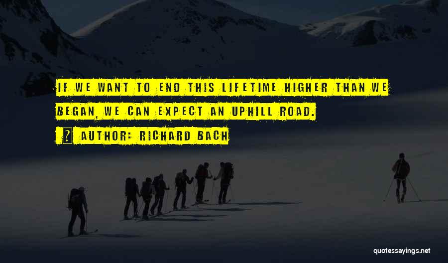 Richard Bach Quotes: If We Want To End This Lifetime Higher Than We Began, We Can Expect An Uphill Road.