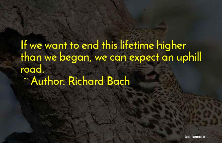 Richard Bach Quotes: If We Want To End This Lifetime Higher Than We Began, We Can Expect An Uphill Road.