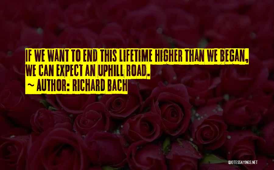 Richard Bach Quotes: If We Want To End This Lifetime Higher Than We Began, We Can Expect An Uphill Road.