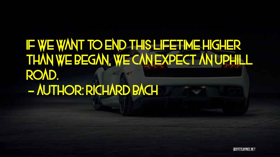 Richard Bach Quotes: If We Want To End This Lifetime Higher Than We Began, We Can Expect An Uphill Road.