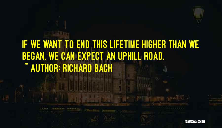 Richard Bach Quotes: If We Want To End This Lifetime Higher Than We Began, We Can Expect An Uphill Road.