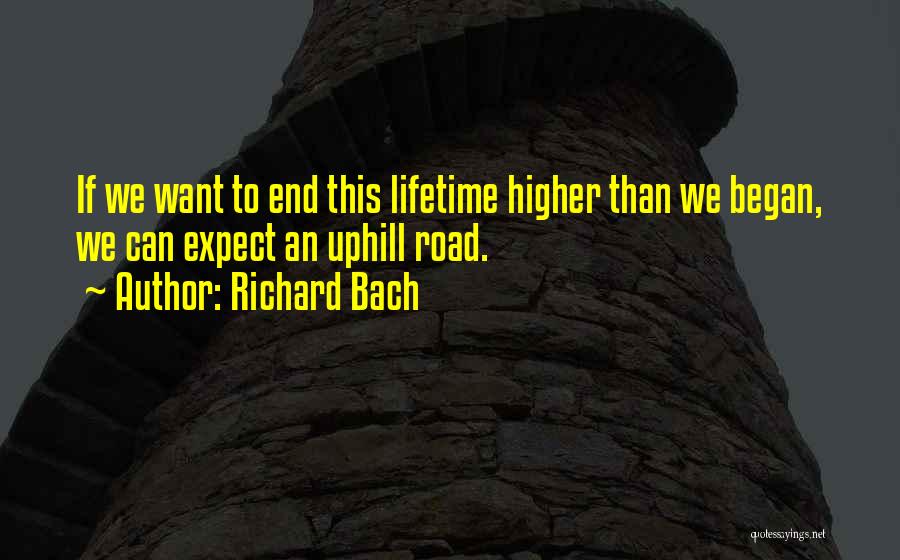 Richard Bach Quotes: If We Want To End This Lifetime Higher Than We Began, We Can Expect An Uphill Road.