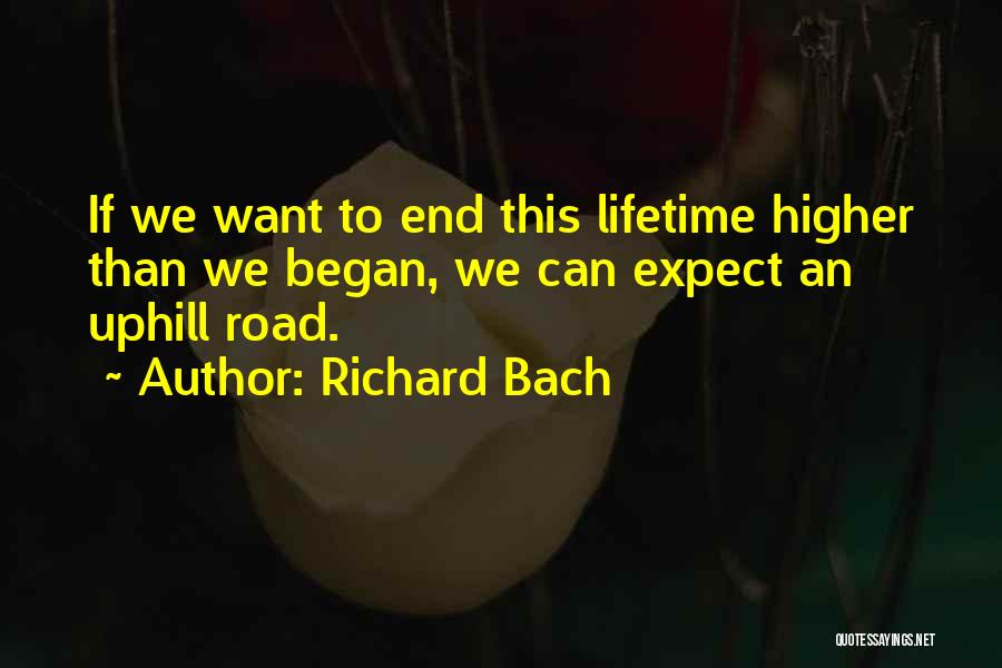 Richard Bach Quotes: If We Want To End This Lifetime Higher Than We Began, We Can Expect An Uphill Road.