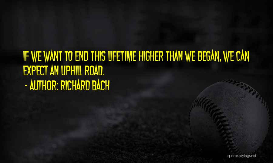 Richard Bach Quotes: If We Want To End This Lifetime Higher Than We Began, We Can Expect An Uphill Road.