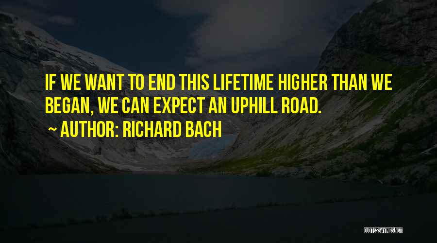 Richard Bach Quotes: If We Want To End This Lifetime Higher Than We Began, We Can Expect An Uphill Road.