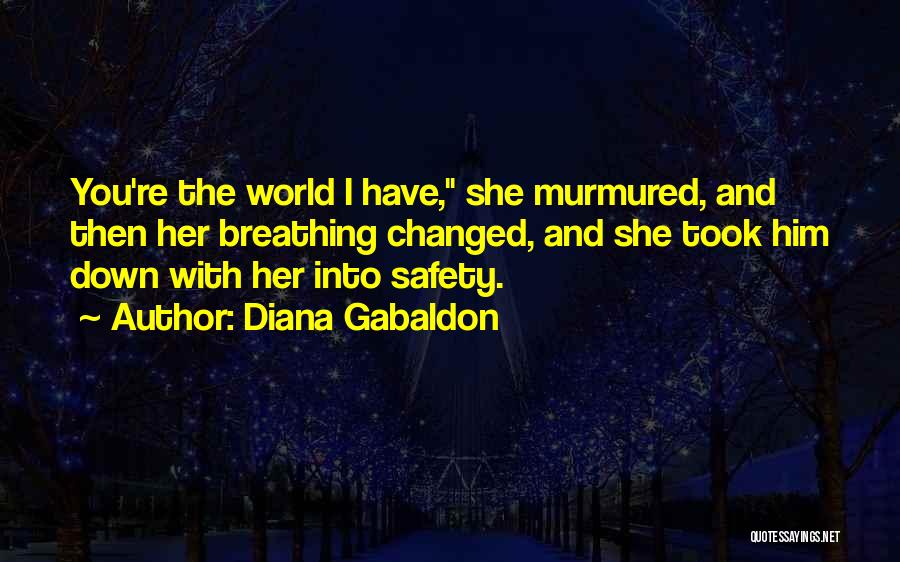 Diana Gabaldon Quotes: You're The World I Have, She Murmured, And Then Her Breathing Changed, And She Took Him Down With Her Into