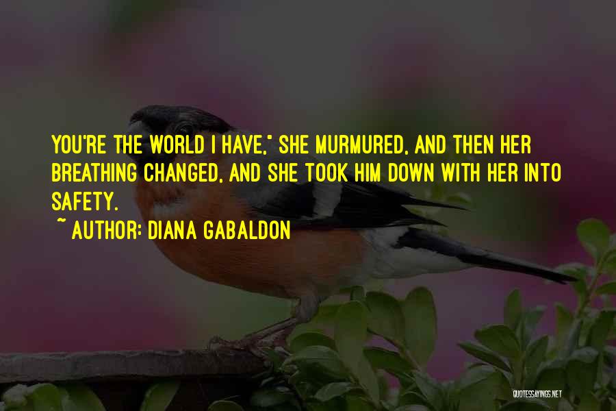 Diana Gabaldon Quotes: You're The World I Have, She Murmured, And Then Her Breathing Changed, And She Took Him Down With Her Into