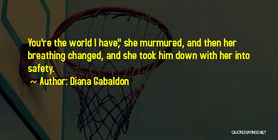 Diana Gabaldon Quotes: You're The World I Have, She Murmured, And Then Her Breathing Changed, And She Took Him Down With Her Into