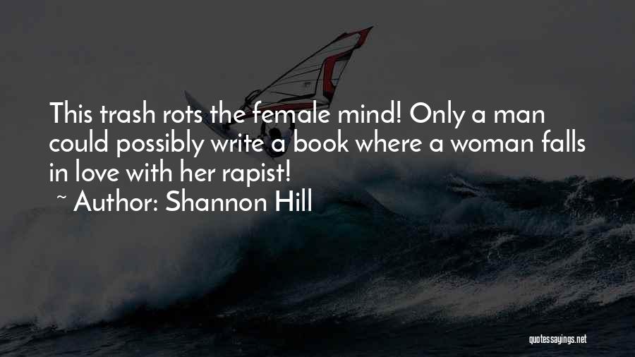 Shannon Hill Quotes: This Trash Rots The Female Mind! Only A Man Could Possibly Write A Book Where A Woman Falls In Love