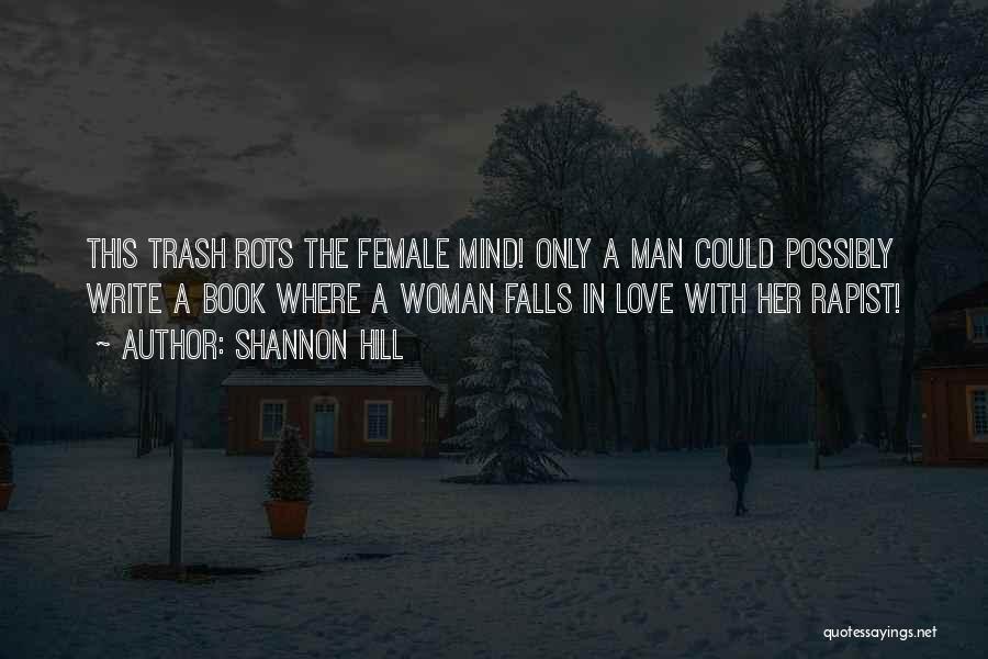 Shannon Hill Quotes: This Trash Rots The Female Mind! Only A Man Could Possibly Write A Book Where A Woman Falls In Love