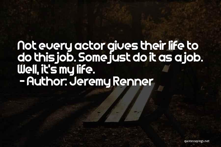 Jeremy Renner Quotes: Not Every Actor Gives Their Life To Do This Job. Some Just Do It As A Job. Well, It's My