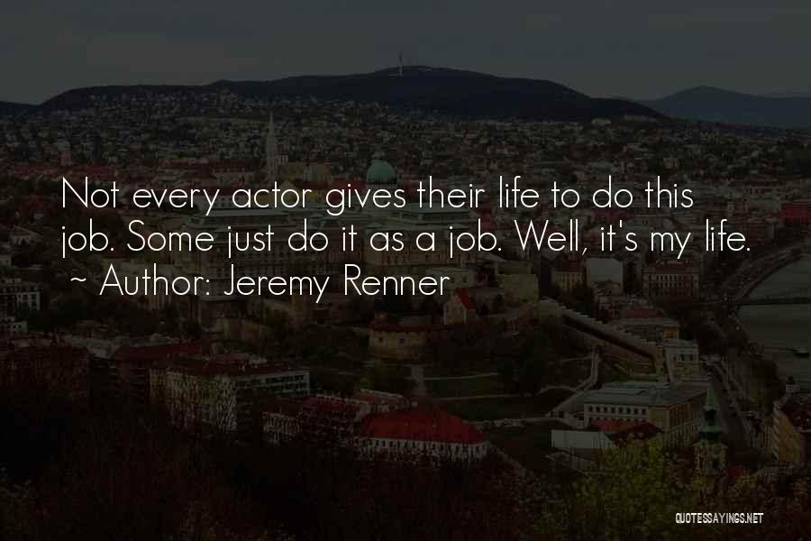 Jeremy Renner Quotes: Not Every Actor Gives Their Life To Do This Job. Some Just Do It As A Job. Well, It's My