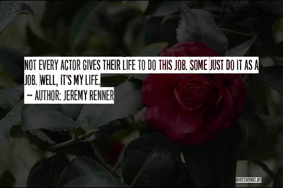 Jeremy Renner Quotes: Not Every Actor Gives Their Life To Do This Job. Some Just Do It As A Job. Well, It's My