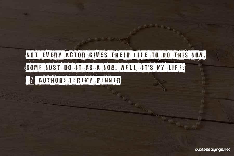 Jeremy Renner Quotes: Not Every Actor Gives Their Life To Do This Job. Some Just Do It As A Job. Well, It's My