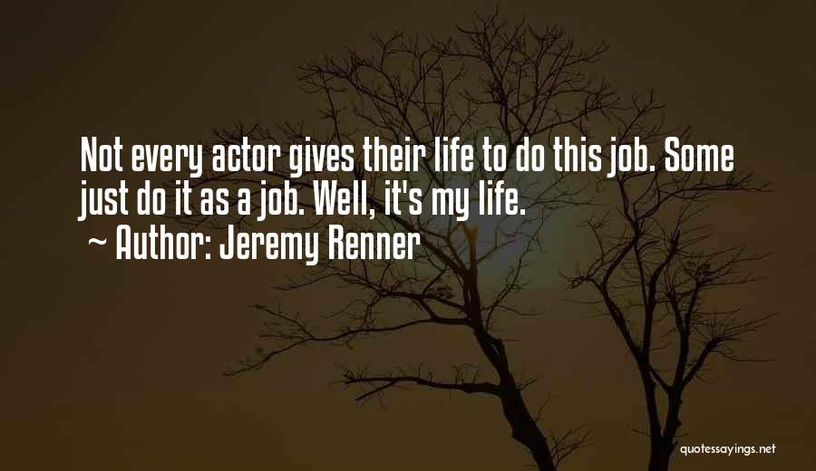 Jeremy Renner Quotes: Not Every Actor Gives Their Life To Do This Job. Some Just Do It As A Job. Well, It's My