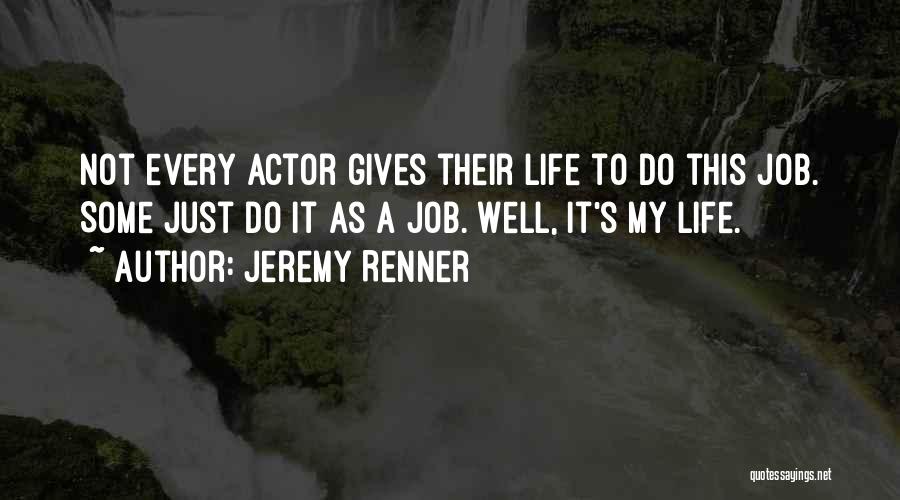 Jeremy Renner Quotes: Not Every Actor Gives Their Life To Do This Job. Some Just Do It As A Job. Well, It's My
