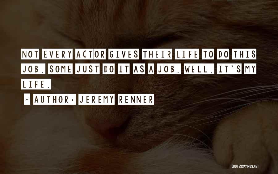 Jeremy Renner Quotes: Not Every Actor Gives Their Life To Do This Job. Some Just Do It As A Job. Well, It's My