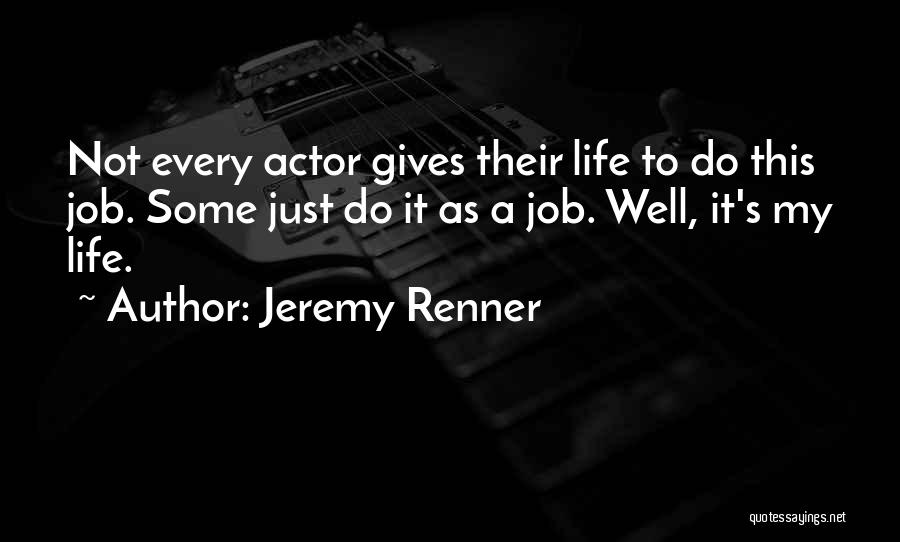 Jeremy Renner Quotes: Not Every Actor Gives Their Life To Do This Job. Some Just Do It As A Job. Well, It's My