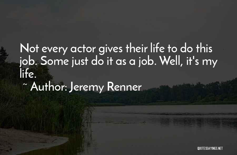 Jeremy Renner Quotes: Not Every Actor Gives Their Life To Do This Job. Some Just Do It As A Job. Well, It's My