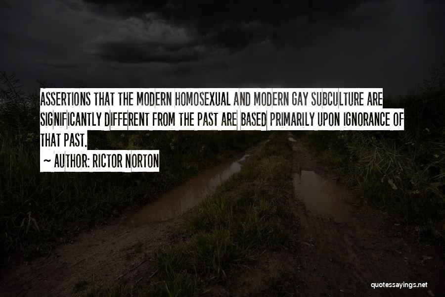 Rictor Norton Quotes: Assertions That The Modern Homosexual And Modern Gay Subculture Are Significantly Different From The Past Are Based Primarily Upon Ignorance