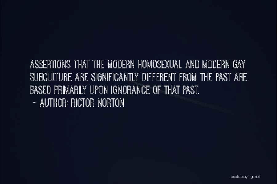Rictor Norton Quotes: Assertions That The Modern Homosexual And Modern Gay Subculture Are Significantly Different From The Past Are Based Primarily Upon Ignorance