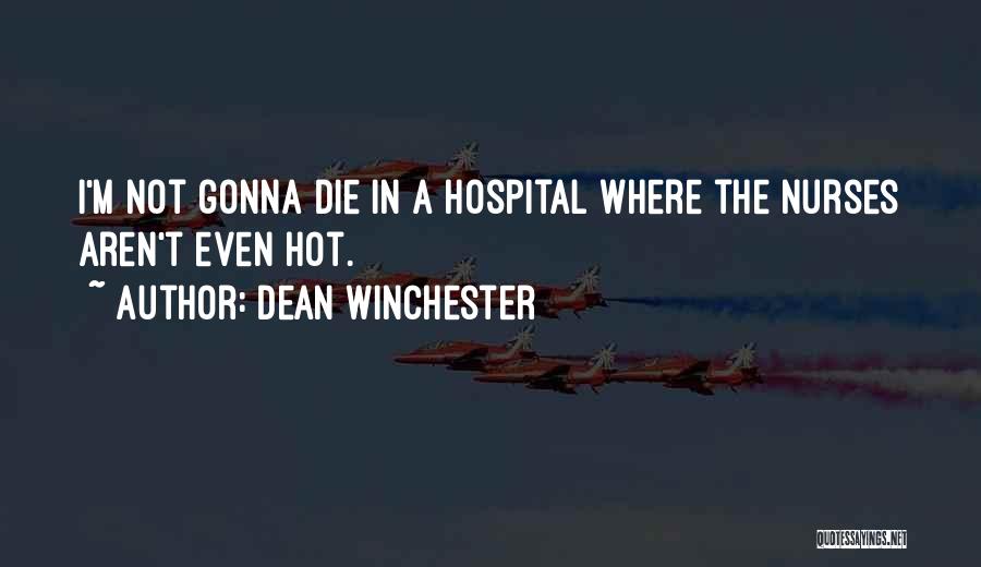 Dean Winchester Quotes: I'm Not Gonna Die In A Hospital Where The Nurses Aren't Even Hot.