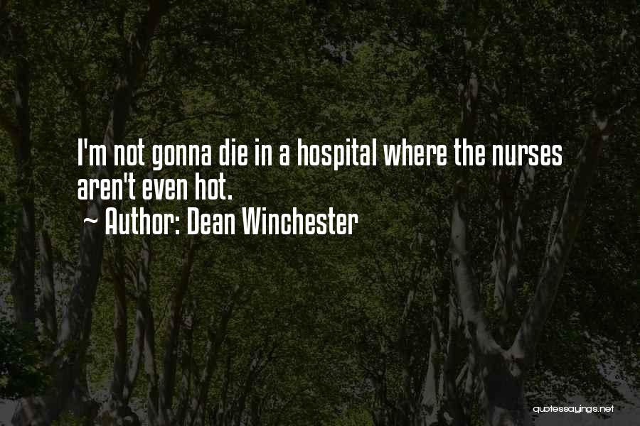 Dean Winchester Quotes: I'm Not Gonna Die In A Hospital Where The Nurses Aren't Even Hot.