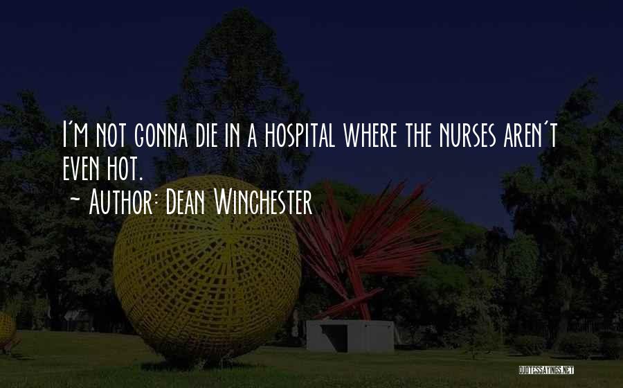 Dean Winchester Quotes: I'm Not Gonna Die In A Hospital Where The Nurses Aren't Even Hot.