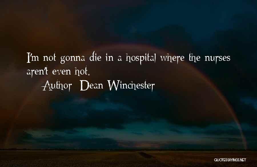 Dean Winchester Quotes: I'm Not Gonna Die In A Hospital Where The Nurses Aren't Even Hot.