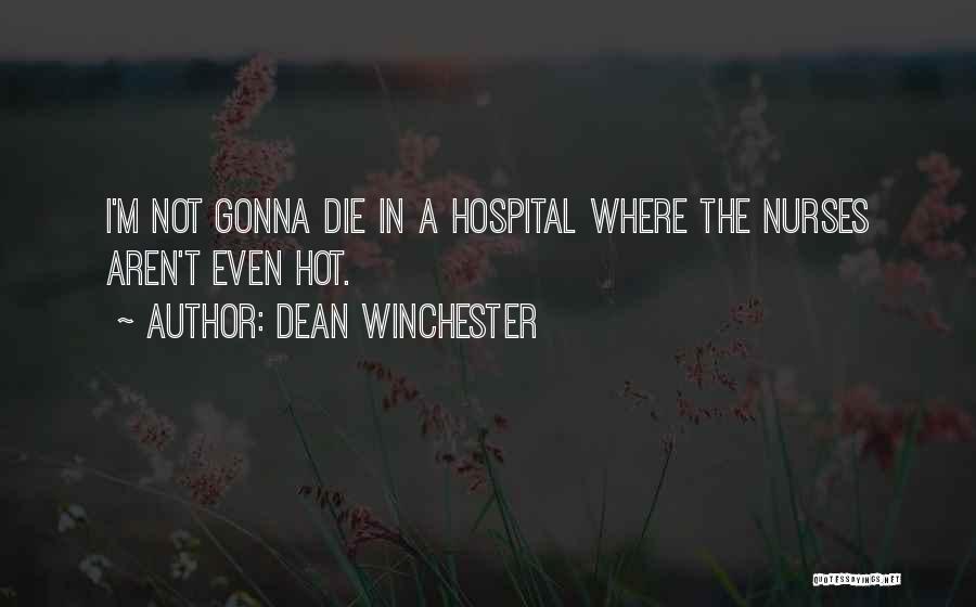 Dean Winchester Quotes: I'm Not Gonna Die In A Hospital Where The Nurses Aren't Even Hot.