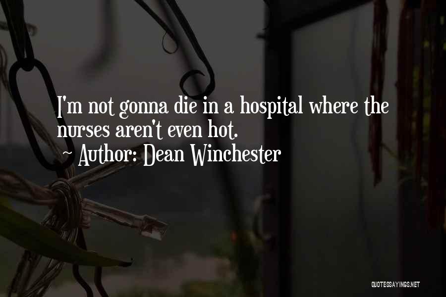 Dean Winchester Quotes: I'm Not Gonna Die In A Hospital Where The Nurses Aren't Even Hot.