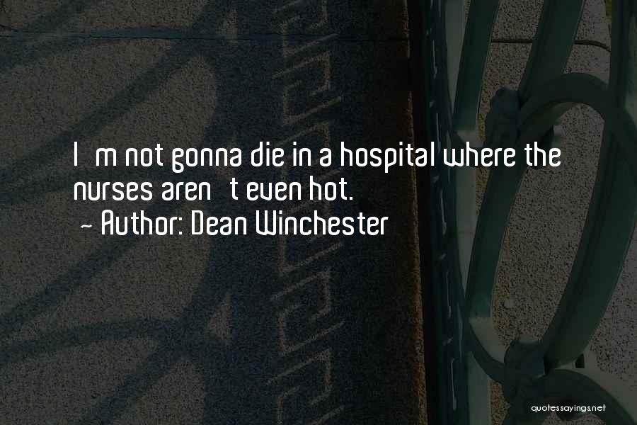 Dean Winchester Quotes: I'm Not Gonna Die In A Hospital Where The Nurses Aren't Even Hot.