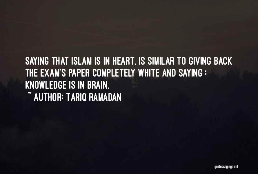 Tariq Ramadan Quotes: Saying That Islam Is In Heart, Is Similar To Giving Back The Exam's Paper Completely White And Saying : Knowledge