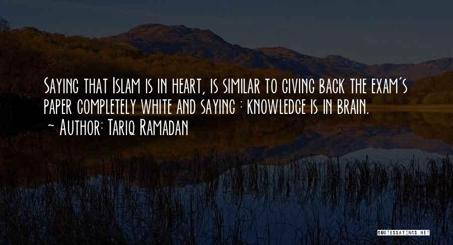 Tariq Ramadan Quotes: Saying That Islam Is In Heart, Is Similar To Giving Back The Exam's Paper Completely White And Saying : Knowledge